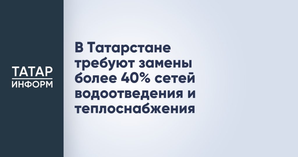 В Татарстане требуют замены более 40% сетей водоотведения и теплоснабжения