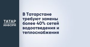 В Татарстане требуют замены более 40% сетей водоотведения и теплоснабжения