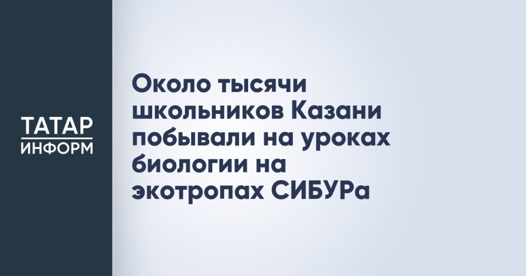 Около тысячи школьников Казани побывали на уроках биологии на экотропах СИБУРа