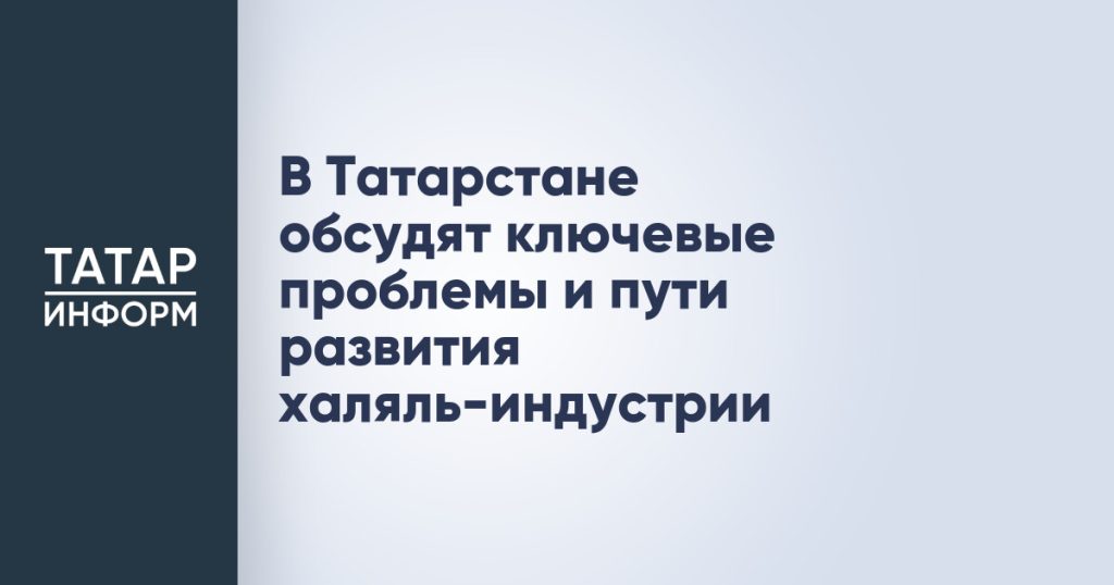 В Татарстане обсудят ключевые проблемы и пути развития халяль-индустрии