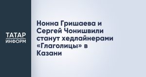 Нонна Гришаева и Сергей Чонишвили станут хедлайнерами «Глаголицы» в Казани