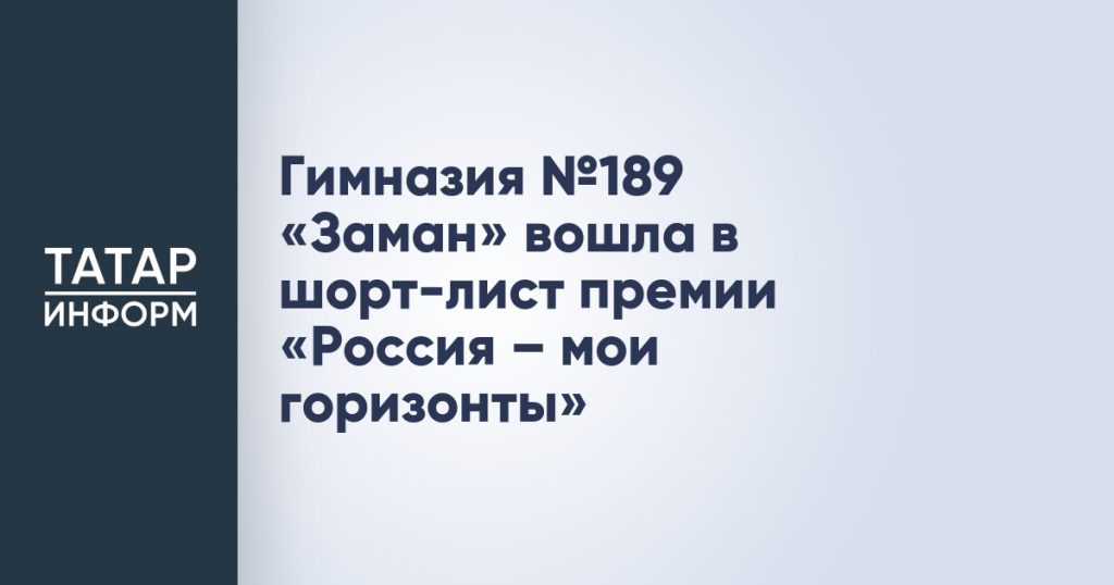 Гимназия №189 «Заман» вошла в шорт-лист премии «Россия – мои горизонты»