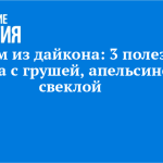 Готовим из дайкона: 3 полезных рецепта с грушей, апельсином и свеклой
