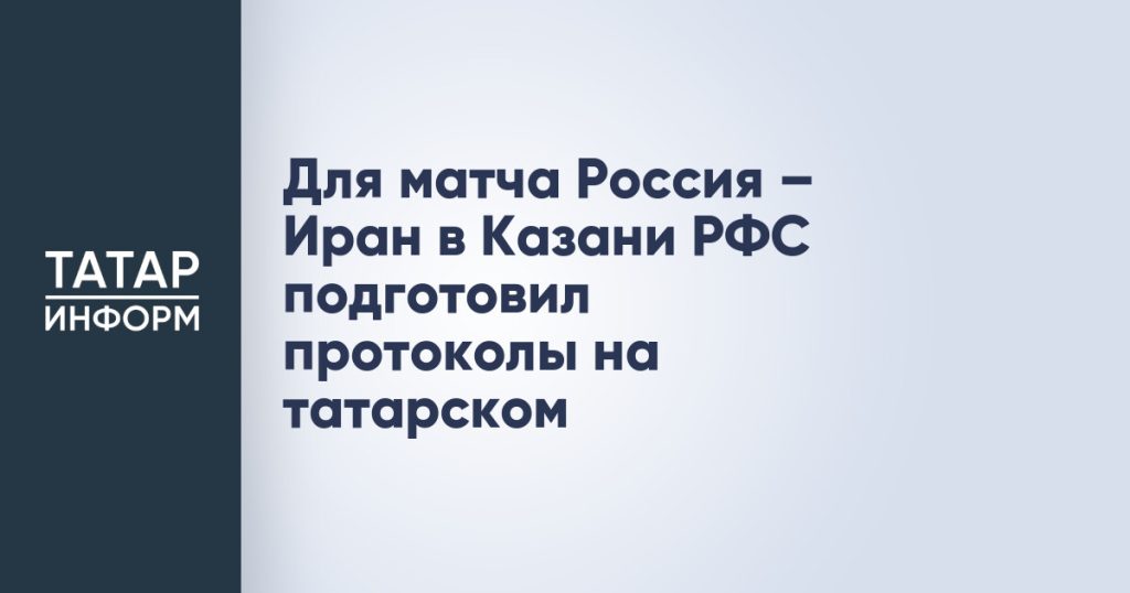 Для матча Россия – Иран в Казани РФС подготовил протоколы на татарском