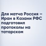 Для матча Россия – Иран в Казани РФС подготовил протоколы на татарском