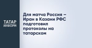 Для матча Россия – Иран в Казани РФС подготовил протоколы на татарском