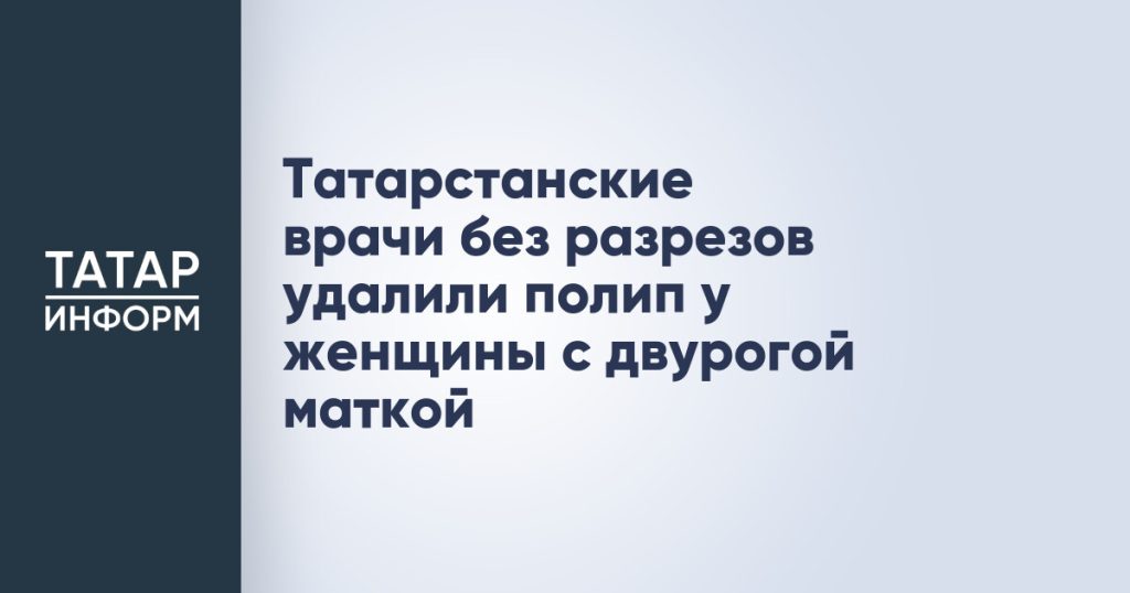 Татарстанские врачи без разрезов удалили полип у женщины с двурогой маткой