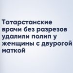 Татарстанские врачи без разрезов удалили полип у женщины с двурогой маткой