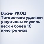 Врачи РКОД Татарстана удалили у мужчины опухоль весом более 10 килограммов