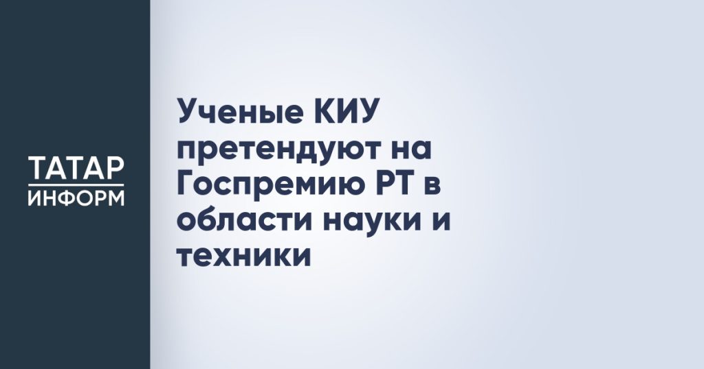 Ученые КИУ претендуют на Госпремию РТ в области науки и техники