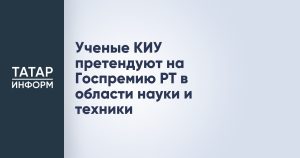 Ученые КИУ претендуют на Госпремию РТ в области науки и техники