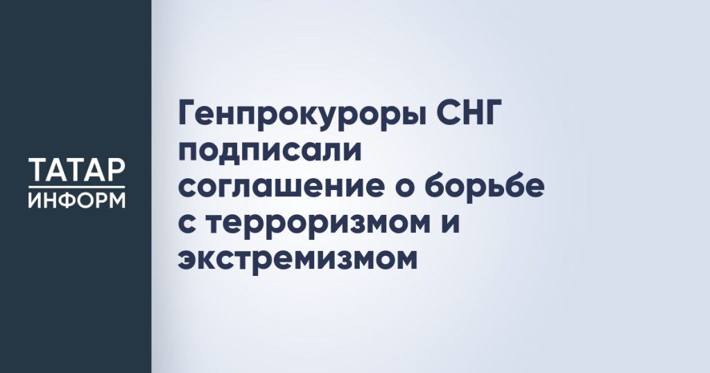 Генпрокуроры СНГ подписали соглашение о борьбе с терроризмом и экстремизмом
