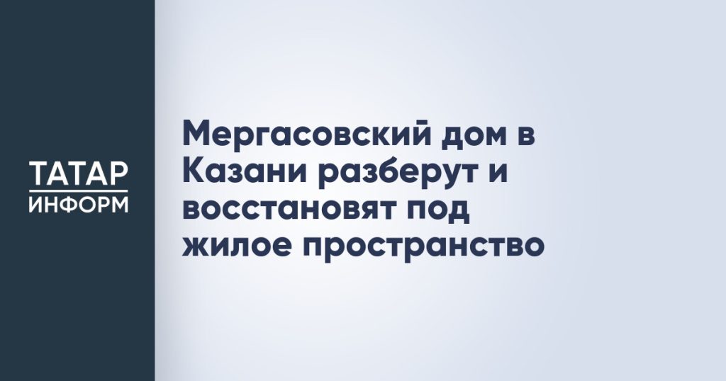 Мергасовский дом в Казани разберут и восстановят под жилое пространство