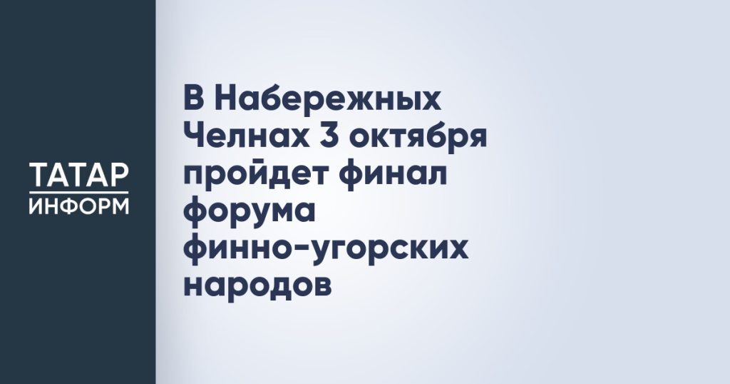 В Набережных Челнах 3 октября пройдет финал форума финно-угорских народов