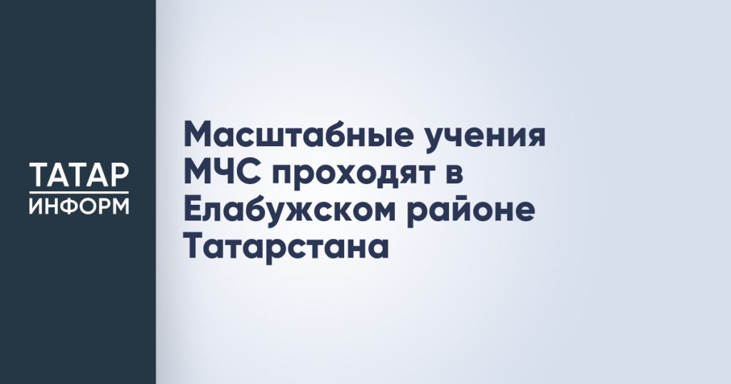 Масштабные учения МЧС проходят в Елабужском районе Татарстана