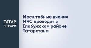 Масштабные учения МЧС проходят в Елабужском районе Татарстана