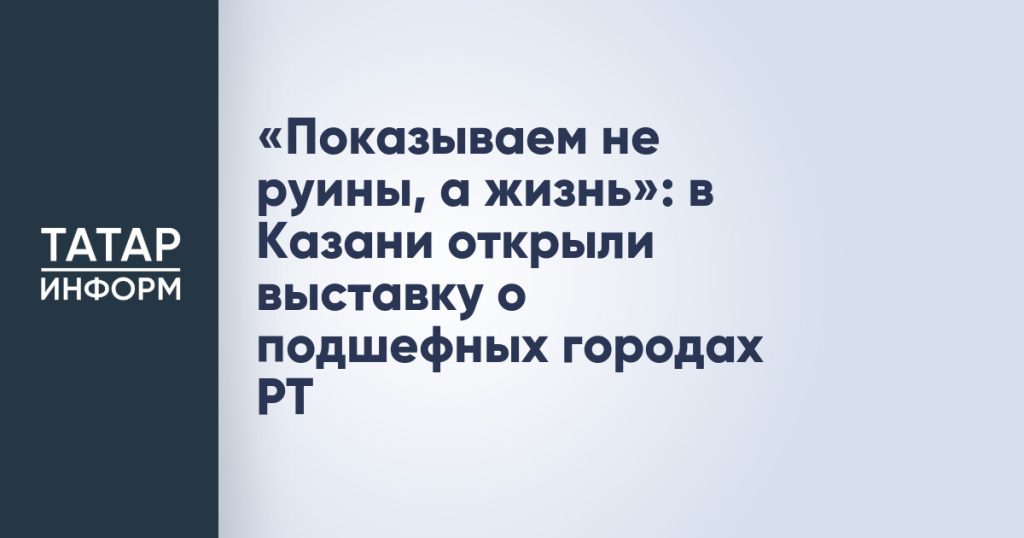 «Показываем не руины, а жизнь»: в Казани открыли выставку о подшефных городах РТ