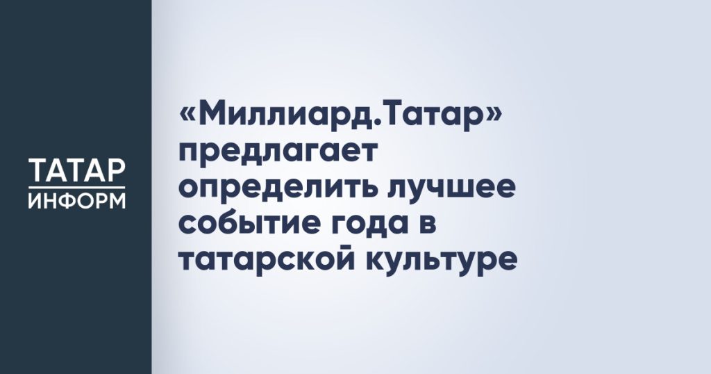 «Миллиард.Татар» предлагает определить лучшее событие года в татарской культуре