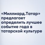 «Миллиард.Татар» предлагает определить лучшее событие года в татарской культуре