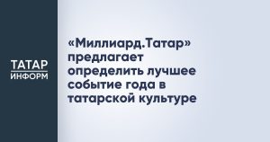 «Миллиард.Татар» предлагает определить лучшее событие года в татарской культуре