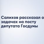 Салихов рассказал о задачах на посту депутата Госдумы