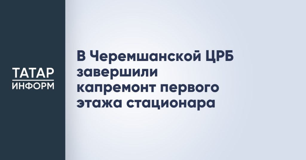 В Черемшанской ЦРБ завершили капремонт первого этажа стационара