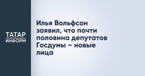 Илья Вольфсон заявил, что почти половина депутатов Госдумы – новые лица