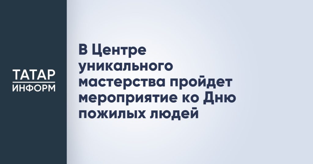 В Центре уникального мастерства пройдет мероприятие ко Дню пожилых людей