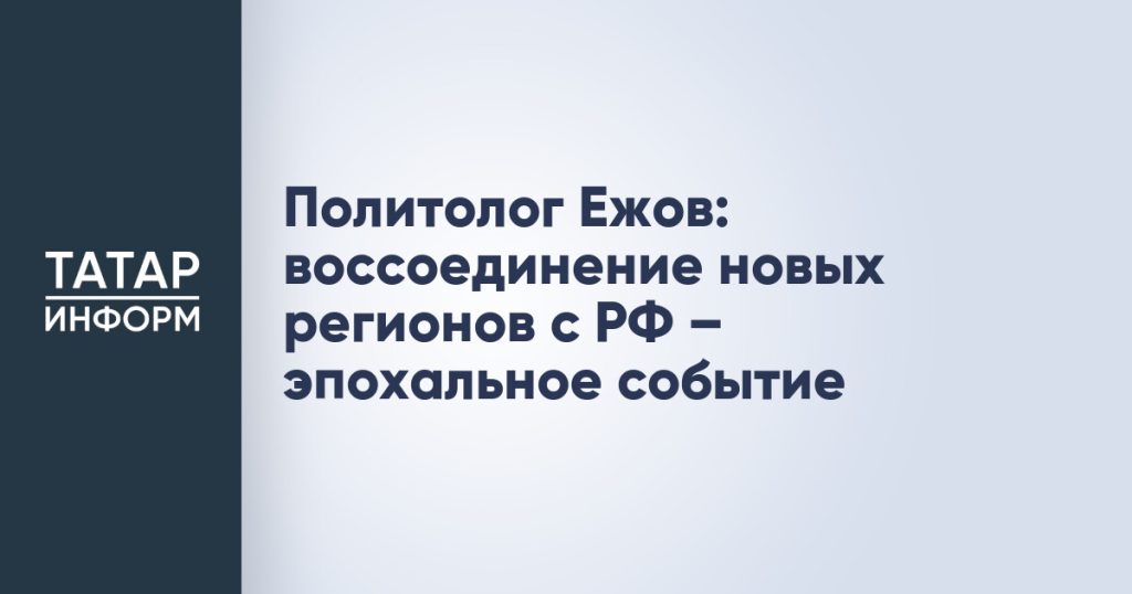 Политолог Ежов: воссоединение новых регионов с РФ – эпохальное событие