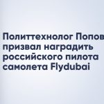 Политтехнолог Попов призвал наградить российского пилота самолета Flydubai