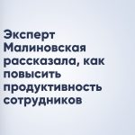 Эксперт Малиновская рассказала, как повысить продуктивность сотрудников