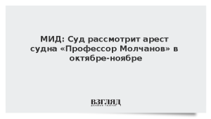 МИД: Суд рассмотрит арест судна «Профессор Молчанов» в октябре-ноябре